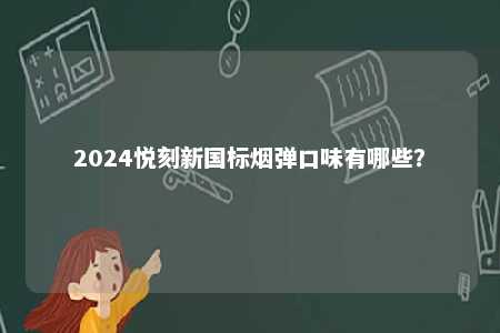 2024悦刻新国标烟弹口味有哪些	？ 